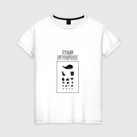 Женская футболка хлопок с принтом лучший офтальмолог в Екатеринбурге, 100% хлопок | прямой крой, круглый вырез горловины, длина до линии бедер, слегка спущенное плечо | 