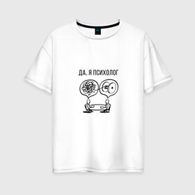 Женская футболка хлопок Oversize с принтом Да я психолог в Екатеринбурге, 100% хлопок | свободный крой, круглый ворот, спущенный рукав, длина до линии бедер
 | psychologist | психиатр | психиатрия | психолог | психотерапевт