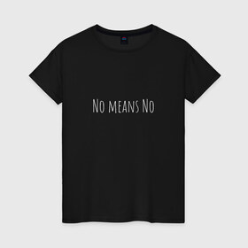 Женская футболка хлопок с принтом No means No в Екатеринбурге, 100% хлопок | прямой крой, круглый вырез горловины, длина до линии бедер, слегка спущенное плечо | вдохновение | девушка | круто | минимализм | надпись | равенство | свобода | феминизм | черно белый | черный