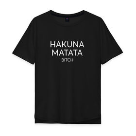 Мужская футболка хлопок Oversize с принтом HAKUNA MATATA в Екатеринбурге, 100% хлопок | свободный крой, круглый ворот, “спинка” длиннее передней части | Тематика изображения на принте: hakuna matata | надписи | пафосные