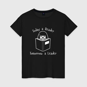 Женская футболка хлопок с принтом Today a Reader в Екатеринбурге, 100% хлопок | прямой крой, круглый вырез горловины, длина до линии бедер, слегка спущенное плечо | tomorrow a leader | книги | книжный | люблю читать | писатель | рассказ | роман | сказка | читающий | чтение