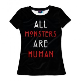 Женская футболка 3D с принтом All Monsters Are Human в Екатеринбурге, 100% полиэфир ( синтетическое хлопкоподобное полотно) | прямой крой, круглый вырез горловины, длина до линии бедер | all | american | are | horror | humans | monstars | series | story | американская | все | история | люди | монстры | сериал | сериалы | ужасов | ужасы