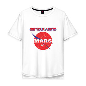 Мужская футболка хлопок Oversize с принтом Тащи свой зад на Марс в Екатеринбурге, 100% хлопок | свободный крой, круглый ворот, “спинка” длиннее передней части | alien | earth | express | futurama | galaxy | moon | nasa | planet | space | star | ufo | world | астронавт | вселенная | гагарин | галактика | звезда | звезды | земля | инопл | космонавт | космос | луна | мир | наса | небо | нло | планета
