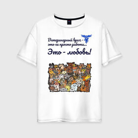 Женская футболка хлопок Oversize с принтом Ветеринарный врач в Екатеринбурге, 100% хлопок | свободный крой, круглый ворот, спущенный рукав, длина до линии бедер
 | vet | ветеринар | ветеринарный врач | животные | кошки | любовь | собаки