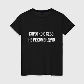 Женская футболка хлопок с принтом Коротко о Себе в Екатеринбурге, 100% хлопок | прямой крой, круглый вырез горловины, длина до линии бедер, слегка спущенное плечо | не рекомендую | самокритика