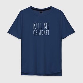 Мужская футболка хлопок Oversize с принтом KILL ME OBLADAET в Екатеринбурге, 100% хлопок | свободный крой, круглый ворот, “спинка” длиннее передней части | kill me obladaet