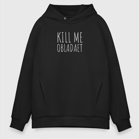 Мужское худи Oversize хлопок с принтом KILL ME OBLADAET в Екатеринбурге, френч-терри — 70% хлопок, 30% полиэстер. Мягкий теплый начес внутри —100% хлопок | боковые карманы, эластичные манжеты и нижняя кромка, капюшон на магнитной кнопке | Тематика изображения на принте: kill me obladaet