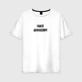 Женская футболка хлопок Oversize с принтом Белая футболка I HATE JAVA в Екатеринбурге, 100% хлопок | свободный крой, круглый ворот, спущенный рукав, длина до линии бедер
 | i hate java | i hate javascript | it | java | javascript | web | белая | дизайн | программирование | технологии | футболка