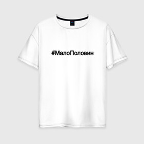 Женская футболка хлопок Oversize с принтом #МалоПоловин в Екатеринбурге, 100% хлопок | свободный крой, круглый ворот, спущенный рукав, длина до линии бедер
 | music | бузова | знаменитости | мало половин | музыка | поп