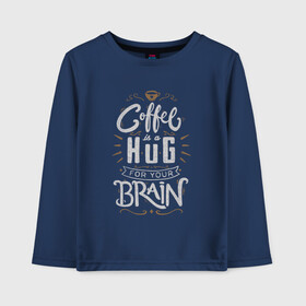 Детский лонгслив хлопок с принтом Coffee is a hug for you brain в Екатеринбурге, 100% хлопок | круглый вырез горловины, полуприлегающий силуэт, длина до линии бедер | brain | coffe | coffee is a hug for you brain | каллиграфия | кофе | минимализм | мозг | надпись | текст | фраза | шрифт