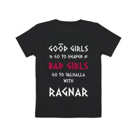 Детская футболка хлопок с принтом Go to walhalla в Екатеринбурге, 100% хлопок | круглый вырез горловины, полуприлегающий силуэт, длина до линии бедер | bad | girl | girls | good | ragnar | viking | vikings | викинг | викинги | девочки | девушки | рагнар | хорошие