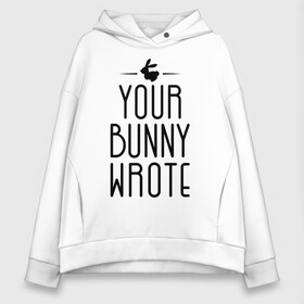 Женское худи Oversize хлопок с принтом Your Bunny Wrote в Екатеринбурге, френч-терри — 70% хлопок, 30% полиэстер. Мягкий теплый начес внутри —100% хлопок | боковые карманы, эластичные манжеты и нижняя кромка, капюшон на магнитной кнопке | your bunny wrote