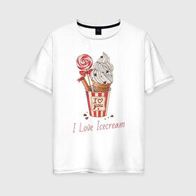 Женская футболка хлопок Oversize с принтом I Love Icecream в Екатеринбурге, 100% хлопок | свободный крой, круглый ворот, спущенный рукав, длина до линии бедер
 | icecream | любовь | мороженое | сладость