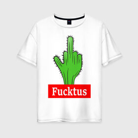 Женская футболка хлопок Oversize с принтом Fucktus в Екатеринбурге, 100% хлопок | свободный крой, круглый ворот, спущенный рукав, длина до линии бедер
 | cactus | you | аргументы | иголки | кактус | колючий | растение