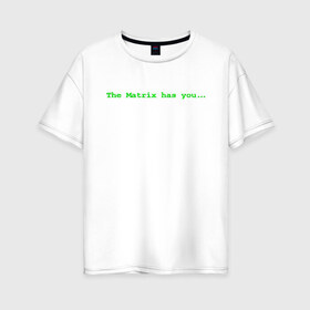 Женская футболка хлопок Oversize с принтом The Matrix has you в Екатеринбурге, 100% хлопок | свободный крой, круглый ворот, спущенный рукав, длина до линии бедер
 | matrix | андерсон | киану | код | компьютер. монитор. пк | матрица | послание | ривз | сообщение | томас