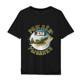 Мужская футболка хлопок Oversize с принтом Рожден для рыбалки в Екатеринбурге, 100% хлопок | свободный крой, круглый ворот, “спинка” длиннее передней части | Тематика изображения на принте: идеи подарков | прикольные картинки | рыбалка | стиль | хобби
