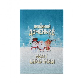 Обложка для паспорта матовая кожа с принтом Любимой доченьке (новогодние) в Екатеринбурге, натуральная матовая кожа | размер 19,3 х 13,7 см; прозрачные пластиковые крепления | Тематика изображения на принте: дед мороз | доченьке | дочка | дочке | дочь | елка | зима | любимой | новогодние | новый год | олень | рождество | с новым годом | самой | снег | снеговик