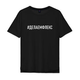 Мужская футболка хлопок Oversize с принтом Делаем флекс в Екатеринбурге, 100% хлопок | свободный крой, круглый ворот, “спинка” длиннее передней части | зомб | русский рэп | рэпер | слова из песен | тренд | флекс | хэштэги