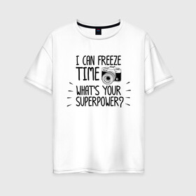 Женская футболка хлопок Oversize с принтом i can freeze time в Екатеринбурге, 100% хлопок | свободный крой, круглый ворот, спущенный рукав, длина до линии бедер
 | фото | фотограф | фотография