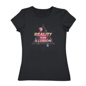 Женская футболка хлопок с принтом Реальность это Иллюзия в Екатеринбурге, 100% хлопок | прямой крой, круглый вырез горловины, длина до линии бедер, слегка спущенное плечо | 