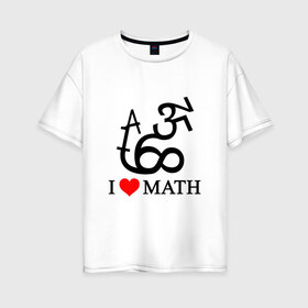 Женская футболка хлопок Oversize с принтом Я люблю математику в Екатеринбурге, 100% хлопок | свободный крой, круглый ворот, спущенный рукав, длина до линии бедер
 | математика | цифры | числа