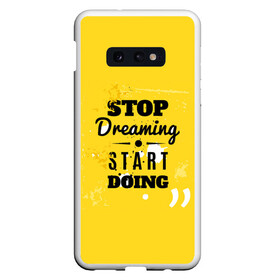 Чехол для Samsung S10E с принтом Stop dreaming в Екатеринбурге, Силикон | Область печати: задняя сторона чехла, без боковых панелей | мода | мотивация | настроения | позитив | прикол | пятна | тренд | яркие