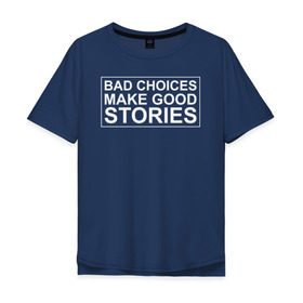 Мужская футболка хлопок Oversize с принтом Bad choices make good stories в Екатеринбурге, 100% хлопок | свободный крой, круглый ворот, “спинка” длиннее передней части | английский | выбор | высказывание | делает | истории | приключения | хорошие | цитата