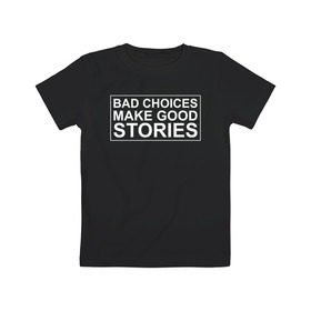 Детская футболка хлопок с принтом Bad choices make good stories в Екатеринбурге, 100% хлопок | круглый вырез горловины, полуприлегающий силуэт, длина до линии бедер | английский | выбор | высказывание | делает | истории | приключения | хорошие | цитата