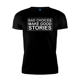 Мужская футболка премиум с принтом Bad choices make good stories в Екатеринбурге, 92% хлопок, 8% лайкра | приталенный силуэт, круглый вырез ворота, длина до линии бедра, короткий рукав | английский | выбор | высказывание | делает | истории | приключения | хорошие | цитата