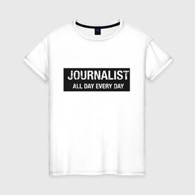 Женская футболка хлопок с принтом All day every day в Екатеринбурге, 100% хлопок | прямой крой, круглый вырез горловины, длина до линии бедер, слегка спущенное плечо | журналист | новости