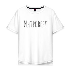 Мужская футболка хлопок Oversize с принтом Интроверт в Екатеринбурге, 100% хлопок | свободный крой, круглый ворот, “спинка” длиннее передней части | Тематика изображения на принте: интроверт