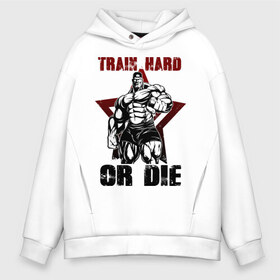 Мужское худи Oversize хлопок с принтом Train hard or die в Екатеринбурге, френч-терри — 70% хлопок, 30% полиэстер. Мягкий теплый начес внутри —100% хлопок | боковые карманы, эластичные манжеты и нижняя кромка, капюшон на магнитной кнопке | gym | train hard or die | кач | качок | тренировка | трень или умри