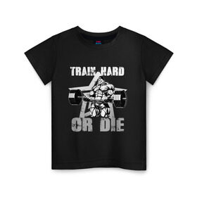 Детская футболка хлопок с принтом Train hard or die в Екатеринбурге, 100% хлопок | круглый вырез горловины, полуприлегающий силуэт, длина до линии бедер | Тематика изображения на принте: gym | train hard or die | кач | качок | тренировка | трень или умри