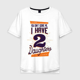 Мужская футболка хлопок Oversize с принтом У Меня Две Дочери в Екатеринбурге, 100% хлопок | свободный крой, круглый ворот, “спинка” длиннее передней части | две дочки | дочери | дочка | дочки | мне не страшно | рождение | ты не напугаешь меня