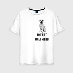 Женская футболка хлопок Oversize с принтом Labrador one в Екатеринбурге, 100% хлопок | свободный крой, круглый ворот, спущенный рукав, длина до линии бедер
 | labrador | one friends | one life | друг | друг человека | лабрадор | собака