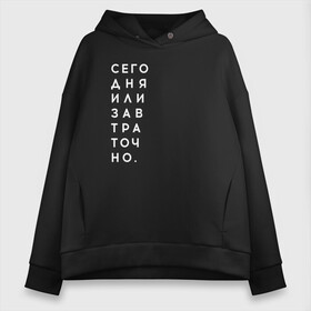 Женское худи Oversize хлопок с принтом #сегодняилизавтраточно в Екатеринбурге, френч-терри — 70% хлопок, 30% полиэстер. Мягкий теплый начес внутри —100% хлопок | боковые карманы, эластичные манжеты и нижняя кромка, капюшон на магнитной кнопке | amoralis | amoralisda | аморалис | вечный студент | лень | мысли | философия | фитнес | цитаты