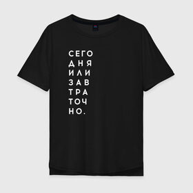 Мужская футболка хлопок Oversize с принтом #сегодняилизавтраточно в Екатеринбурге, 100% хлопок | свободный крой, круглый ворот, “спинка” длиннее передней части | Тематика изображения на принте: amoralis | amoralisda | аморалис | вечный студент | лень | мысли | философия | фитнес | цитаты