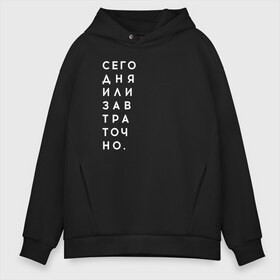 Мужское худи Oversize хлопок с принтом #сегодняилизавтраточно в Екатеринбурге, френч-терри — 70% хлопок, 30% полиэстер. Мягкий теплый начес внутри —100% хлопок | боковые карманы, эластичные манжеты и нижняя кромка, капюшон на магнитной кнопке | amoralis | amoralisda | аморалис | вечный студент | лень | мысли | философия | фитнес | цитаты