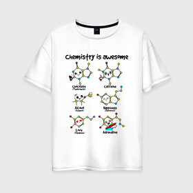 Женская футболка хлопок Oversize с принтом Chemistry is awesome в Екатеринбурге, 100% хлопок | свободный крой, круглый ворот, спущенный рукав, длина до линии бедер
 | adrenaline | alcohol | caffeine | chocolate | happiness | love | адреналин | атомы | кофеин | любовь | молекулы | потрясающая. наука | связи | счастье | удивительная | химия | шоколад