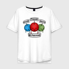 Мужская футболка хлопок Oversize с принтом Be positive! в Екатеринбурге, 100% хлопок | свободный крой, круглый ворот, “спинка” длиннее передней части | electron | neutron | proton | атомы | молекулы | негатив | нейтрон | позитив | протон | физика | частицы | электрон