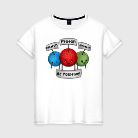 Женская футболка хлопок с принтом Be positive! в Екатеринбурге, 100% хлопок | прямой крой, круглый вырез горловины, длина до линии бедер, слегка спущенное плечо | electron | neutron | proton | атомы | молекулы | негатив | нейтрон | позитив | протон | физика | частицы | электрон