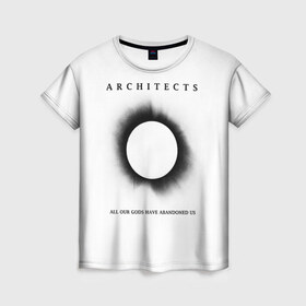 Женская футболка 3D с принтом Architects в Екатеринбурге, 100% полиэфир ( синтетическое хлопкоподобное полотно) | прямой крой, круглый вырез горловины, длина до линии бедер | all our gods have abandoned us | architects | daybreaker | lost forever lost together | группы | метал | музыка | рок