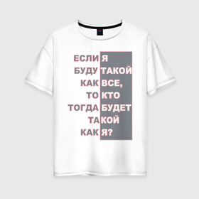 Женская футболка хлопок Oversize с принтом Ни такой как все в Екатеринбурге, 100% хлопок | свободный крой, круглый ворот, спущенный рукав, длина до линии бедер
 | высказывания | пафос | цинизм | цитаты | эгоизм. индивидуальность