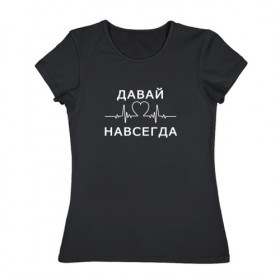 Женская футболка хлопок с принтом Давай навсегда (v2) в Екатеринбурге, 100% хлопок | прямой крой, круглый вырез горловины, длина до линии бедер, слегка спущенное плечо | forever | love | valentines day | день святого валентина | любовь | навсегда