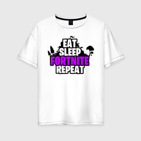 Женская футболка хлопок Oversize с принтом Eat Sleep Fortnite Repeat в Екатеринбурге, 100% хлопок | свободный крой, круглый ворот, спущенный рукав, длина до линии бедер
 | eat | fortnite | game | gamer | repeat | sleep | twitch | игра | игрок | твич | форнайт | фортнайт