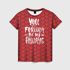 Женская футболка 3D с принтом You`ll forever be my в Екатеринбурге, 100% полиэфир ( синтетическое хлопкоподобное полотно) | прямой крой, круглый вырез горловины, длина до линии бедер | heart | love | valentines day | день святого валентина | любовь | сердечки