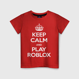 Детская футболка хлопок с принтом Keep Calm and Play Roblox в Екатеринбурге, 100% хлопок | круглый вырез горловины, полуприлегающий силуэт, длина до линии бедер | game | keep calm | logo | play roblox | roblox | детский | замолчи | заткнись | играй | кип калм | лого | логотип | надпись | ребенку | ребенок | роблокс