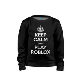 Детский свитшот хлопок с принтом Keep Calm and Play Roblox в Екатеринбурге, 100% хлопок | круглый вырез горловины, эластичные манжеты, пояс и воротник | Тематика изображения на принте: game | keep calm | logo | play roblox | roblox | детский | замолчи | заткнись | играй | кип калм | лого | логотип | надпись | ребенку | ребенок | роблокс