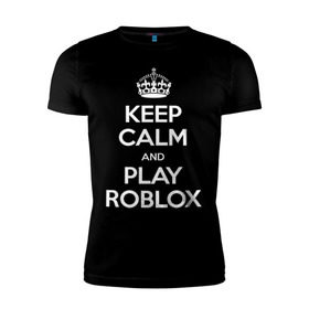 Мужская футболка премиум с принтом Keep Calm and Play Roblox в Екатеринбурге, 92% хлопок, 8% лайкра | приталенный силуэт, круглый вырез ворота, длина до линии бедра, короткий рукав | game | keep calm | logo | play roblox | roblox | детский | замолчи | заткнись | играй | кип калм | лого | логотип | надпись | ребенку | ребенок | роблокс