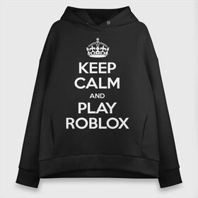 Женское худи Oversize хлопок с принтом Keep Calm and Play Roblox в Екатеринбурге, френч-терри — 70% хлопок, 30% полиэстер. Мягкий теплый начес внутри —100% хлопок | боковые карманы, эластичные манжеты и нижняя кромка, капюшон на магнитной кнопке | game | keep calm | logo | play roblox | roblox | детский | замолчи | заткнись | играй | кип калм | лого | логотип | надпись | ребенку | ребенок | роблокс